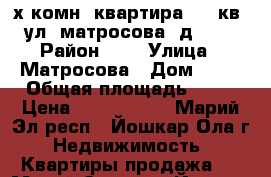 3-х комн. квартира 58,8кв. ул. матросова, д. 25 › Район ­ 9 › Улица ­ Матросова › Дом ­ 25 › Общая площадь ­ 58 › Цена ­ 1 517 000 - Марий Эл респ., Йошкар-Ола г. Недвижимость » Квартиры продажа   . Марий Эл респ.,Йошкар-Ола г.